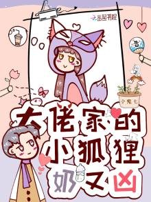 《大佬家的小狐狸奶又兇》