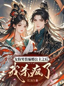 女扮男装骗婚公主之后我杀疯了/什么?把我掰弯,结果你是女儿身